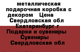 металлическая подарочная коробка с декором › Цена ­ 400 - Свердловская обл., Екатеринбург г. Подарки и сувениры » Сувениры   . Свердловская обл.